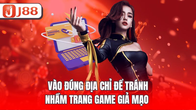Vào đúng địa chỉ để tránh nhầm trang game giả mạo